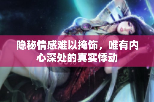 隐秘情感难以掩饰，唯有内心深处的真实悸动