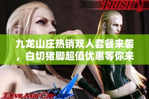 九龙山庄热销双人套餐来袭，白切猪脚超值优惠等你来享