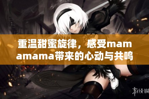 重温甜蜜旋律，感受mamamama带来的心动与共鸣的韩文歌曲