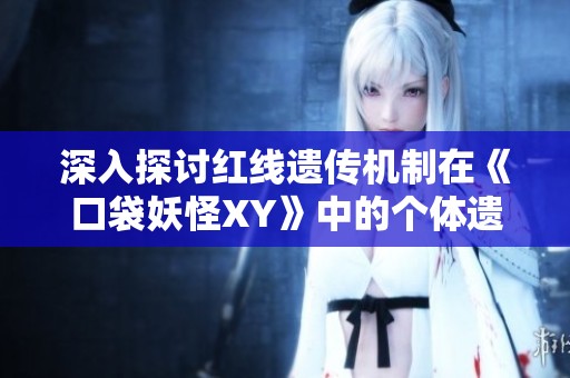 深入探讨红线遗传机制在《口袋妖怪XY》中的个体遗传几率解析