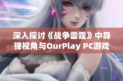 深入探讨《战争雷霆》中导弹视角与OurPlay PC游戏加速器的结合应用