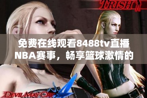 免费在线观看8488tv直播NBA赛事，畅享篮球激情的最佳选择！