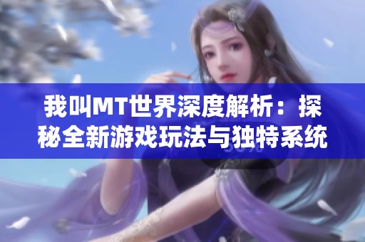 我叫MT世界深度解析：探秘全新游戏玩法与独特系统功能