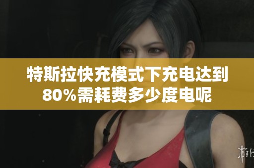 特斯拉快充模式下充电达到80%需耗费多少度电呢
