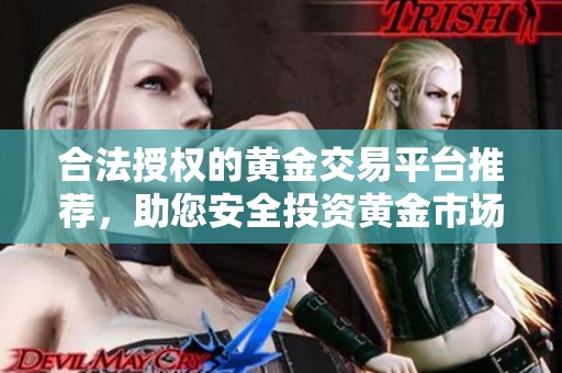 合法授权的黄金交易平台推荐，助您安全投资黄金市场