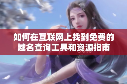 如何在互联网上找到免费的域名查询工具和资源指南