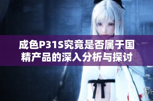 成色P31S究竟是否属于国精产品的深入分析与探讨