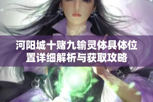 河阳城十赌九输灵体具体位置详细解析与获取攻略