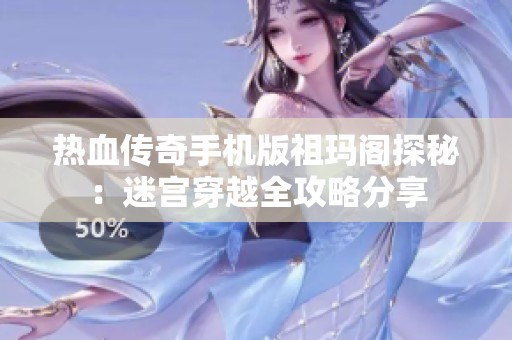 热血传奇手机版祖玛阁探秘：迷宫穿越全攻略分享