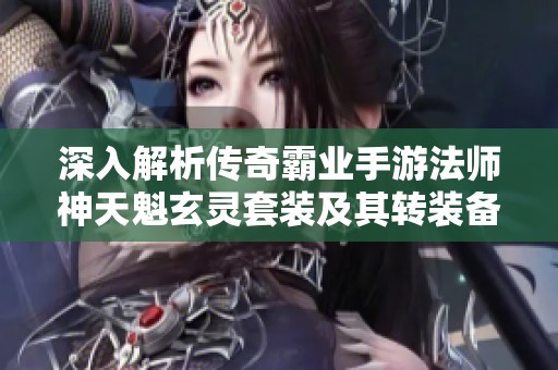 深入解析传奇霸业手游法师神天魁玄灵套装及其转装备攻略