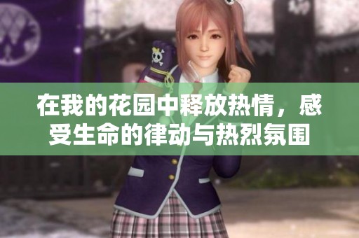在我的花园中释放热情，感受生命的律动与热烈氛围