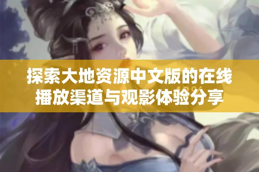 探索大地资源中文版的在线播放渠道与观影体验分享
