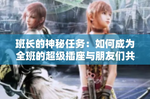 班长的神秘任务：如何成为全班的超级插座与朋友们共享能量