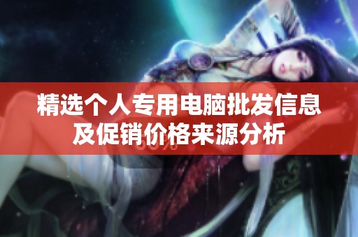 精选个人专用电脑批发信息及促销价格来源分析