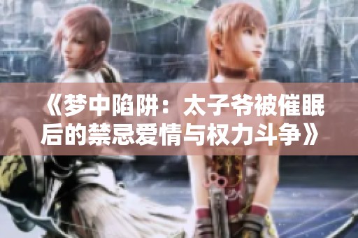 《梦中陷阱：太子爷被催眠后的禁忌爱情与权力斗争》