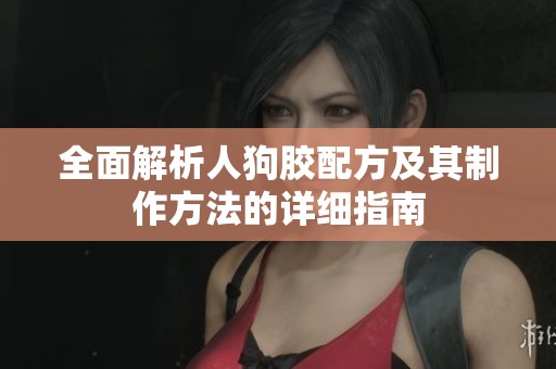 全面解析人狗胶配方及其制作方法的详细指南