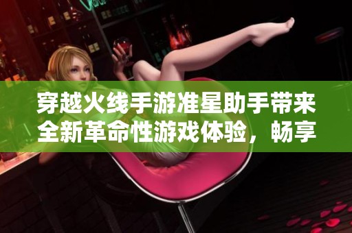 穿越火线手游准星助手带来全新革命性游戏体验，畅享更精准射击乐趣