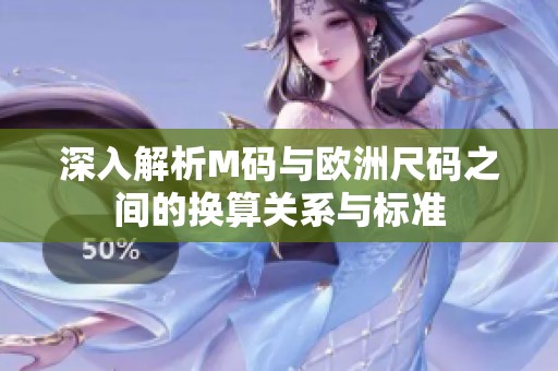 深入解析M码与欧洲尺码之间的换算关系与标准