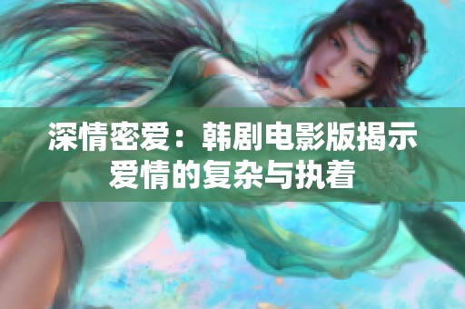深情密爱：韩剧电影版揭示爱情的复杂与执着