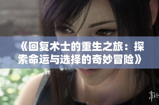 《回复术士的重生之旅：探索命运与选择的奇妙冒险》