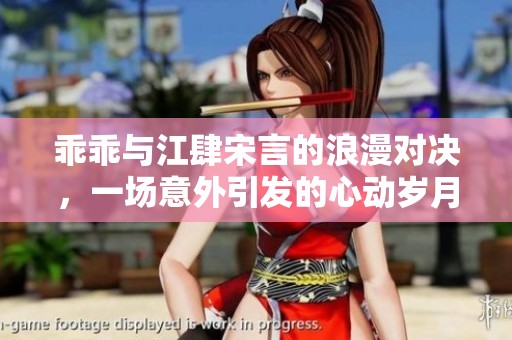 乖乖与江肆宋言的浪漫对决，一场意外引发的心动岁月