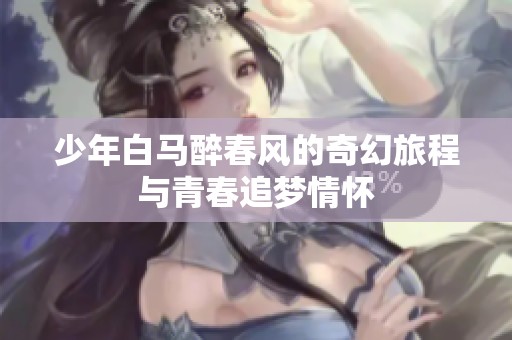 少年白马醉春风的奇幻旅程与青春追梦情怀
