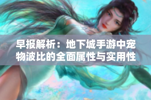 早报解析：地下城手游中宠物波比的全面属性与实用性评析