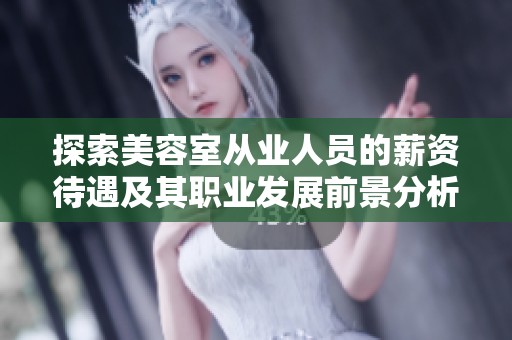 探索美容室从业人员的薪资待遇及其职业发展前景分析
