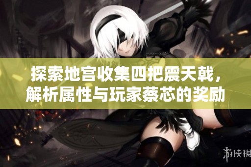 探索地宫收集四把震天戟，解析属性与玩家蔡芯的奖励经验