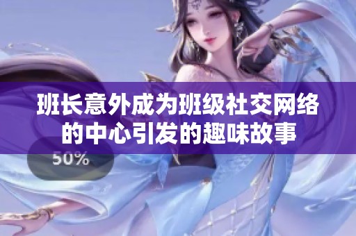 班长意外成为班级社交网络的中心引发的趣味故事