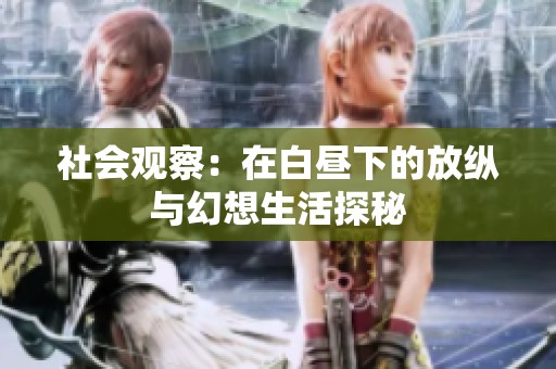 社会观察：在白昼下的放纵与幻想生活探秘