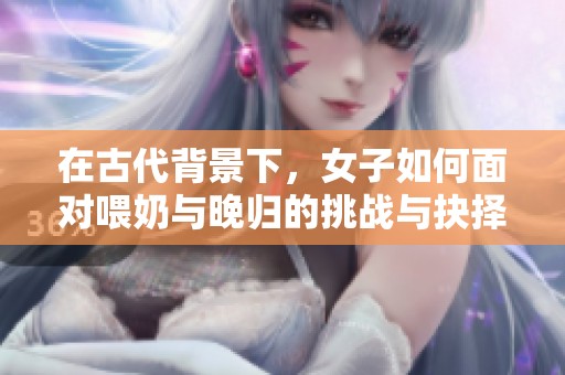 在古代背景下，女子如何面对喂奶与晚归的挑战与抉择