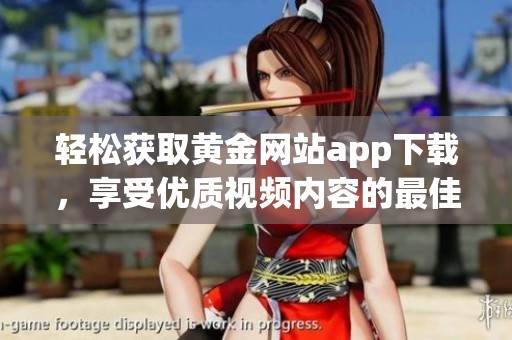 轻松获取黄金网站app下载，享受优质视频内容的最佳平台推荐