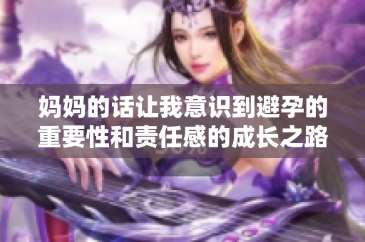 妈妈的话让我意识到避孕的重要性和责任感的成长之路