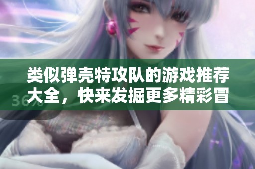 类似弹壳特攻队的游戏推荐大全，快来发掘更多精彩冒险！