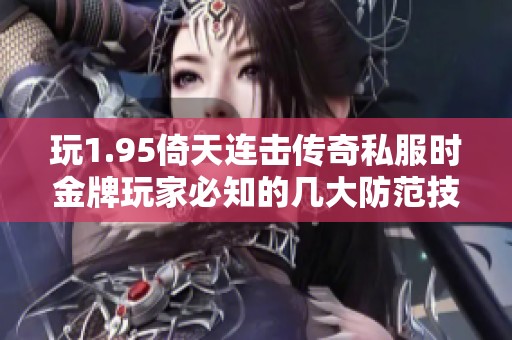 玩1.95倚天连击传奇私服时金牌玩家必知的几大防范技巧与建议