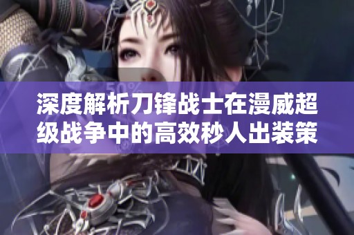 深度解析刀锋战士在漫威超级战争中的高效秒人出装策略