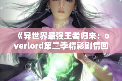 《异世界最强王者归来：overlord第二季精彩剧情回顾》