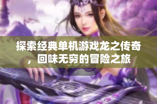探索经典单机游戏龙之传奇，回味无穷的冒险之旅