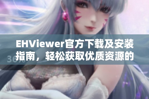 EHViewer官方下载及安装指南，轻松获取优质资源的必备工具