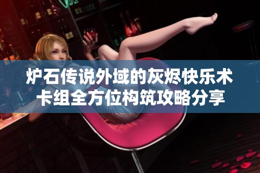 炉石传说外域的灰烬快乐术卡组全方位构筑攻略分享