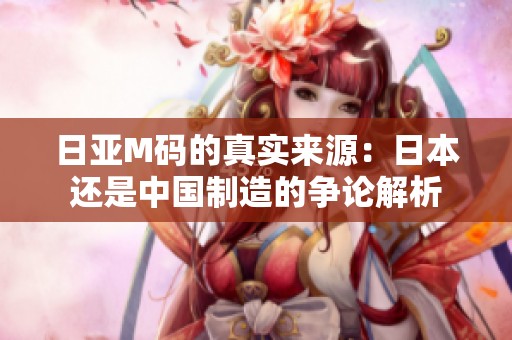 日亚M码的真实来源：日本还是中国制造的争论解析