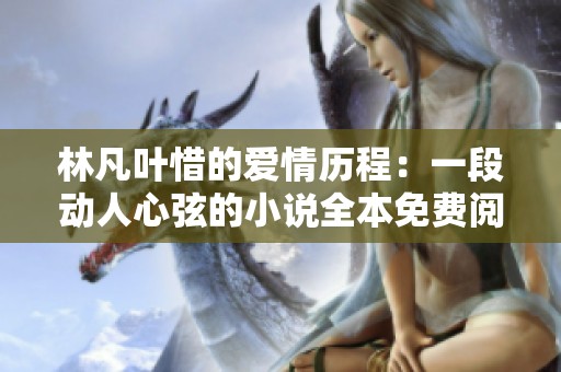 林凡叶惜的爱情历程：一段动人心弦的小说全本免费阅读推荐