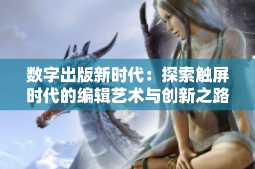 数字出版新时代：探索触屏时代的编辑艺术与创新之路