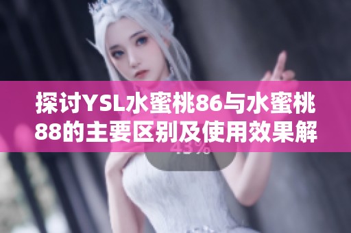 探讨YSL水蜜桃86与水蜜桃88的主要区别及使用效果解析