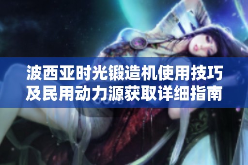 波西亚时光锻造机使用技巧及民用动力源获取详细指南