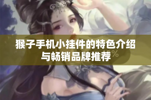 猴子手机小挂件的特色介绍与畅销品牌推荐