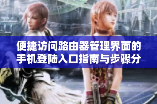 便捷访问路由器管理界面的手机登陆入口指南与步骤分享