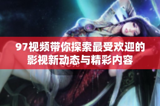 97视频带你探索最受欢迎的影视新动态与精彩内容