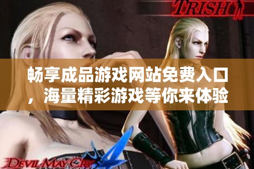 畅享成品游戏网站免费入口，海量精彩游戏等你来体验！